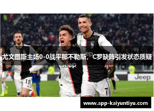 尤文图斯主场0-0战平那不勒斯，C罗缺阵引发状态质疑