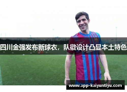 四川金强发布新球衣，队徽设计凸显本土特色