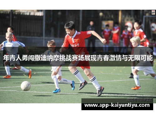 年青人勇闯撒迪纳摩挑战赛场展现青春激情与无限可能