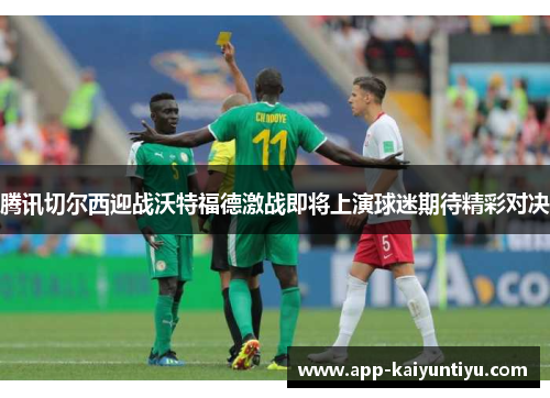 腾讯切尔西迎战沃特福德激战即将上演球迷期待精彩对决 腾讯切尔西迎战沃特福德激战即将上演球迷期待精彩对决