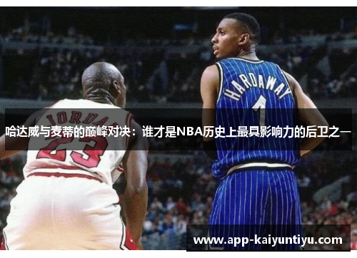 哈达威与麦蒂的巅峰对决:谁才是NBA历史上最具影响力的后卫之一 哈达威与麦蒂的巅峰对决:谁才是NBA历史上最具影响力的后卫之一