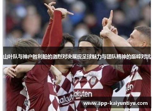 山叶队与神户胜利船的激烈对决展现足球魅力与团队精神的巅峰对抗 山叶队与神户胜利船的激烈对决展现足球魅力与团队精神的巅峰对抗