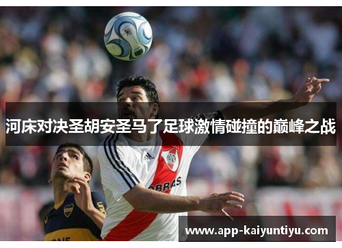 河床对决圣胡安圣马了足球激情碰撞的巅峰之战 河床对决圣胡安圣马了足球激情碰撞的巅峰之战