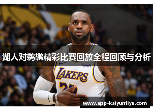 湖人对鹈鹕精彩比赛回放全程回顾与分析 湖人对鹈鹕精彩比赛回放全程回顾与分析
