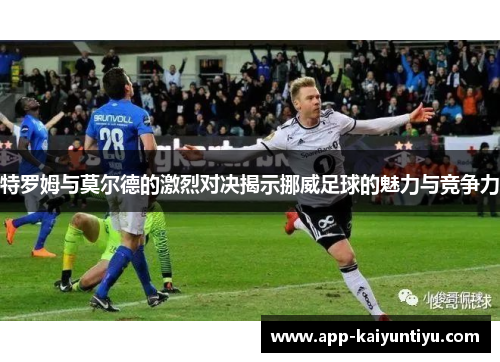 特罗姆与莫尔德的激烈对决揭示挪威足球的魅力与竞争力 特罗姆与莫尔德的激烈对决揭示挪威足球的魅力与竞争力