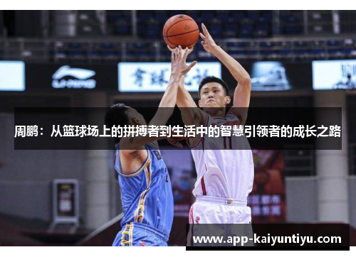 周鹏:从篮球场上的拼搏者到生活中的智慧引领者的成长之路 周鹏:从篮球场上的拼搏者到生活中的智慧引领者的成长之路