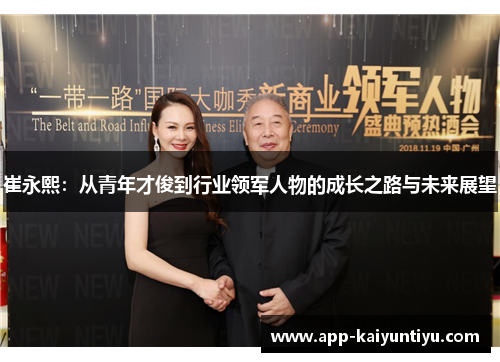崔永熙:从青年才俊到行业领军人物的成长之路与未来展望 崔永熙:从青年才俊到行业领军人物的成长之路与未来展望